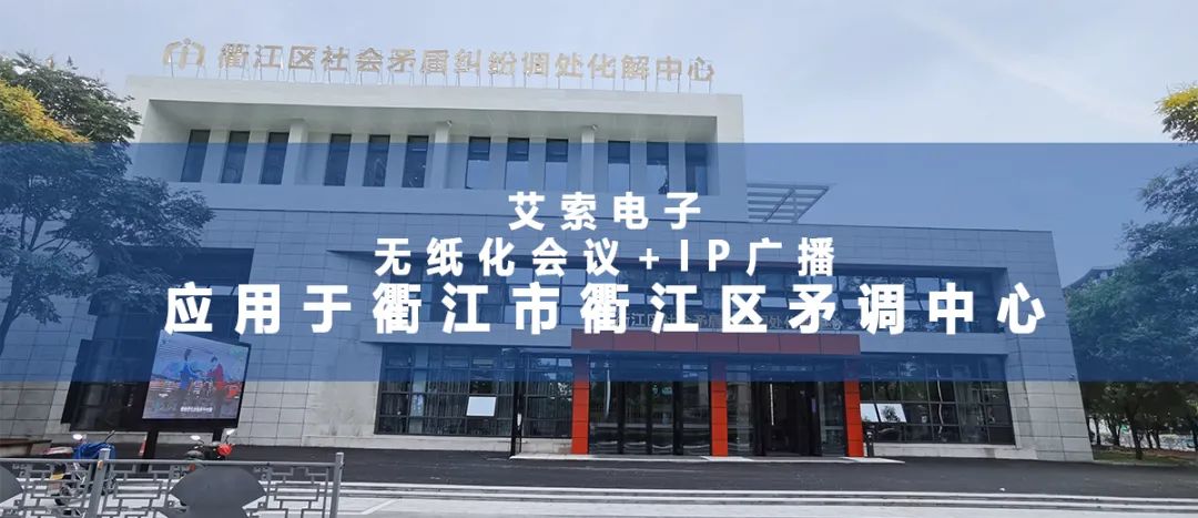 艾索電子無紙化會議+IP廣播應用于衢江市衢江區矛調中心.jpg